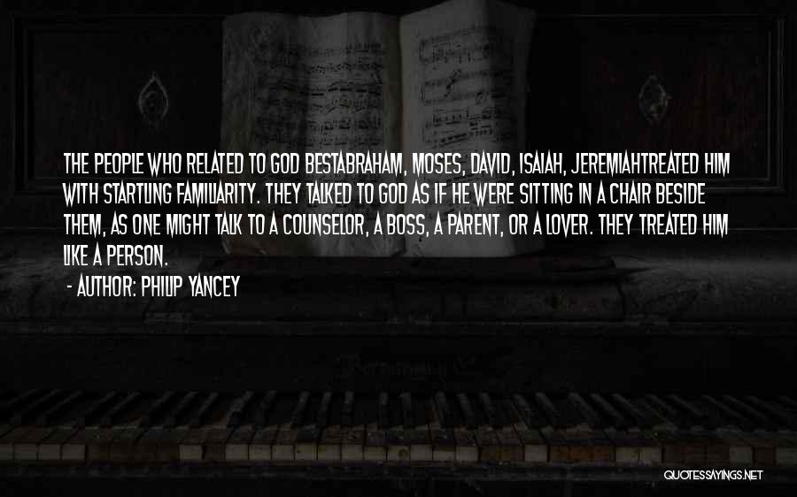 Philip Yancey Quotes: The People Who Related To God Bestabraham, Moses, David, Isaiah, Jeremiahtreated Him With Startling Familiarity. They Talked To God As
