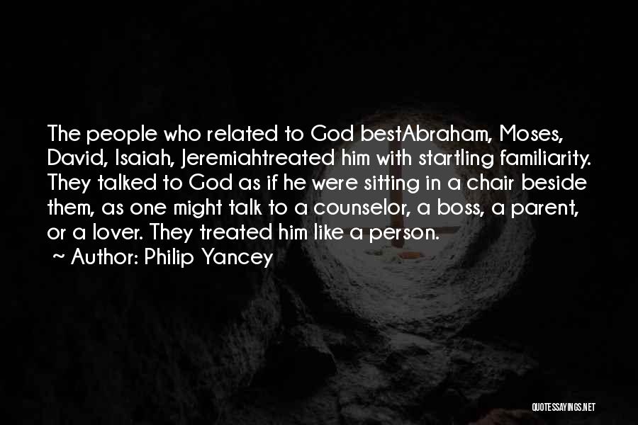 Philip Yancey Quotes: The People Who Related To God Bestabraham, Moses, David, Isaiah, Jeremiahtreated Him With Startling Familiarity. They Talked To God As