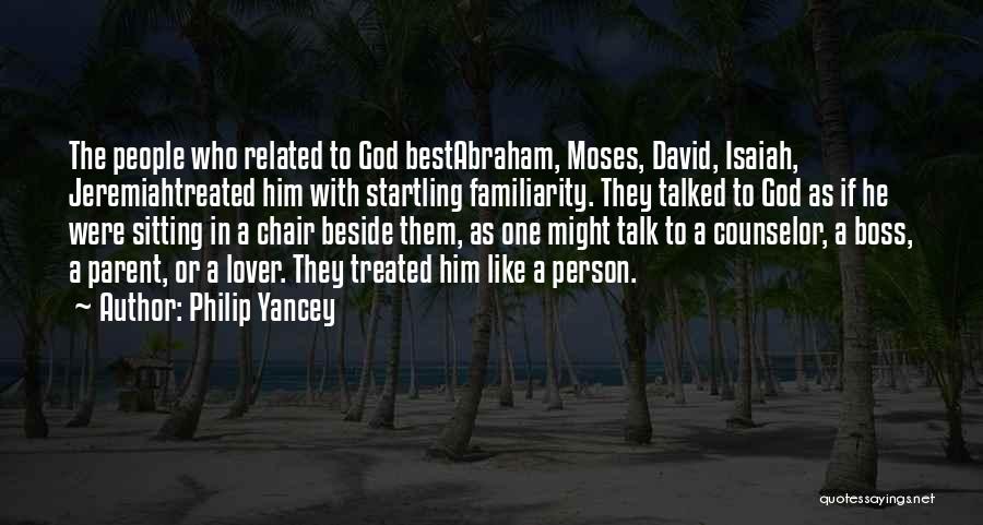 Philip Yancey Quotes: The People Who Related To God Bestabraham, Moses, David, Isaiah, Jeremiahtreated Him With Startling Familiarity. They Talked To God As