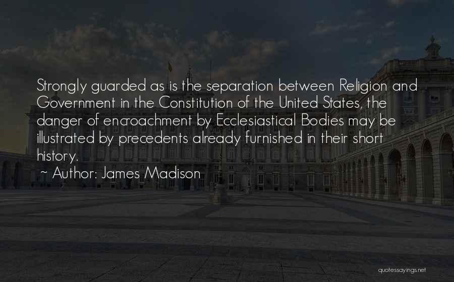 James Madison Quotes: Strongly Guarded As Is The Separation Between Religion And Government In The Constitution Of The United States, The Danger Of