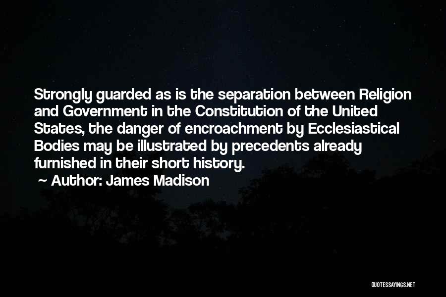James Madison Quotes: Strongly Guarded As Is The Separation Between Religion And Government In The Constitution Of The United States, The Danger Of