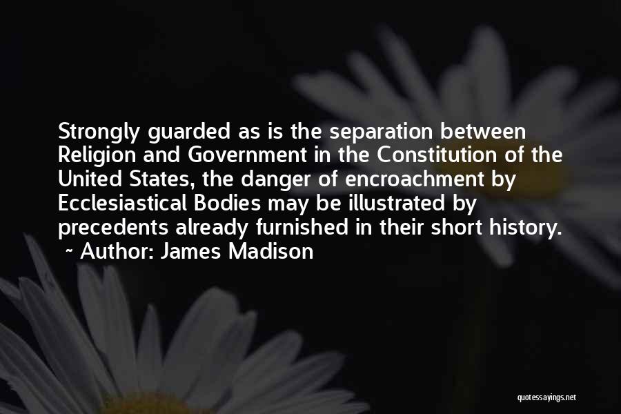 James Madison Quotes: Strongly Guarded As Is The Separation Between Religion And Government In The Constitution Of The United States, The Danger Of