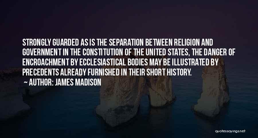 James Madison Quotes: Strongly Guarded As Is The Separation Between Religion And Government In The Constitution Of The United States, The Danger Of