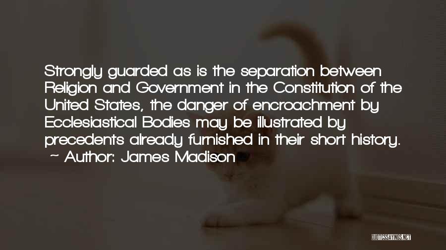 James Madison Quotes: Strongly Guarded As Is The Separation Between Religion And Government In The Constitution Of The United States, The Danger Of
