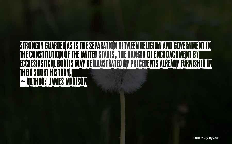James Madison Quotes: Strongly Guarded As Is The Separation Between Religion And Government In The Constitution Of The United States, The Danger Of