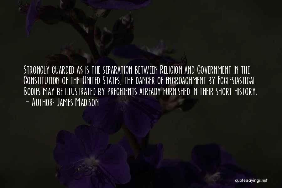 James Madison Quotes: Strongly Guarded As Is The Separation Between Religion And Government In The Constitution Of The United States, The Danger Of