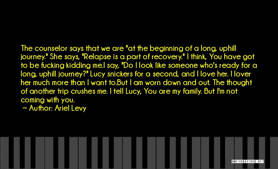 Ariel Levy Quotes: The Counselor Says That We Are At The Beginning Of A Long, Uphill Journey. She Says, Relapse Is A Part