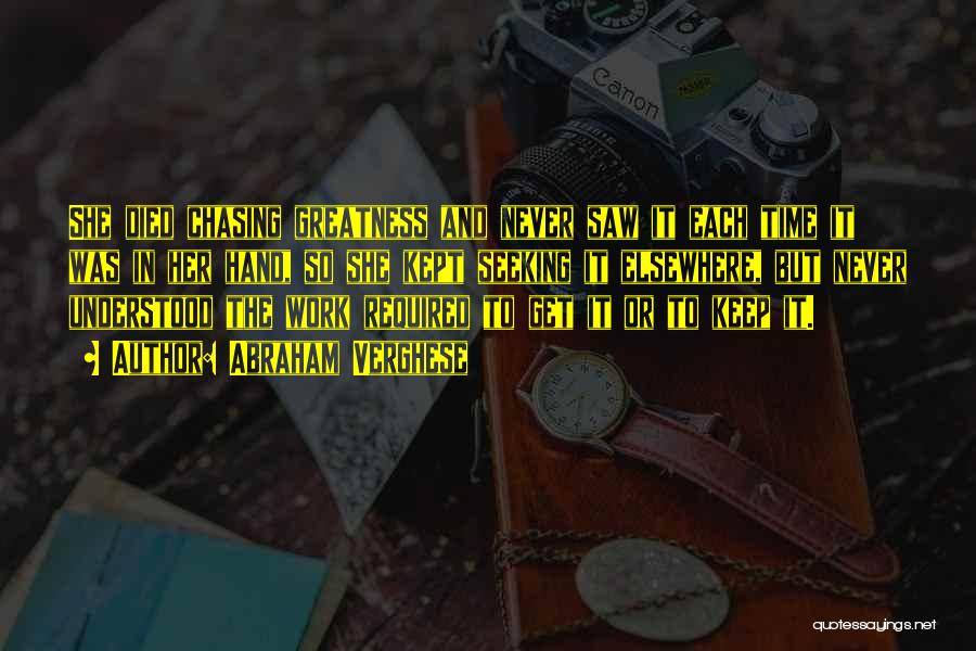 Abraham Verghese Quotes: She Died Chasing Greatness And Never Saw It Each Time It Was In Her Hand, So She Kept Seeking It