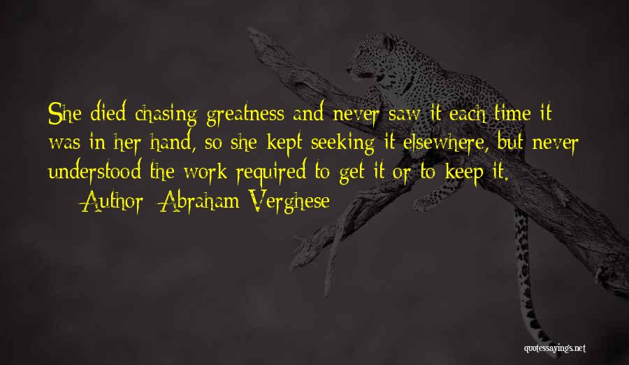 Abraham Verghese Quotes: She Died Chasing Greatness And Never Saw It Each Time It Was In Her Hand, So She Kept Seeking It