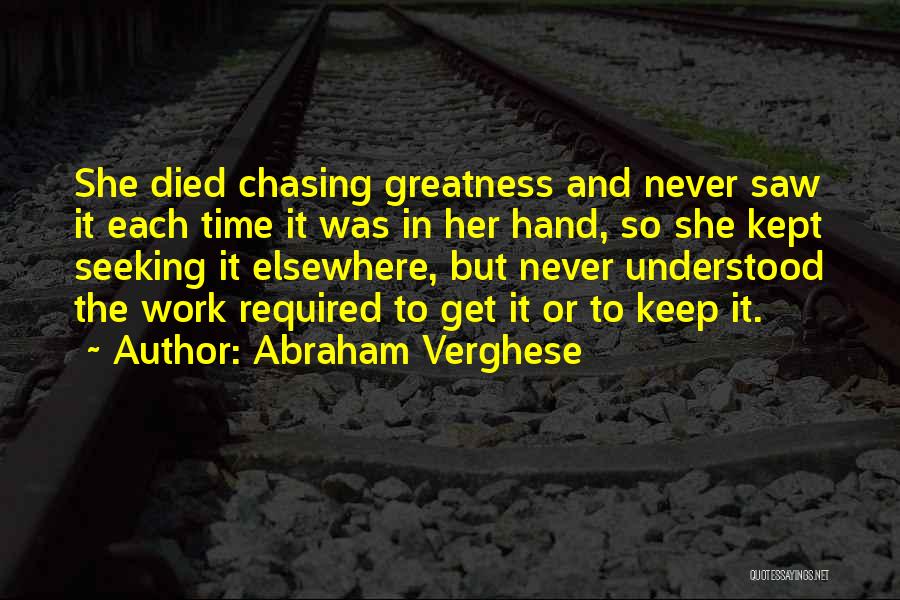 Abraham Verghese Quotes: She Died Chasing Greatness And Never Saw It Each Time It Was In Her Hand, So She Kept Seeking It