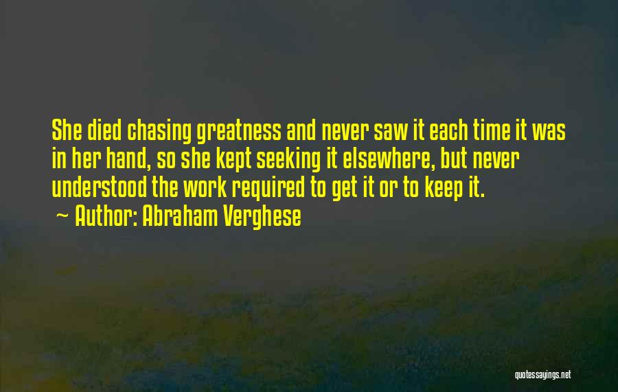 Abraham Verghese Quotes: She Died Chasing Greatness And Never Saw It Each Time It Was In Her Hand, So She Kept Seeking It