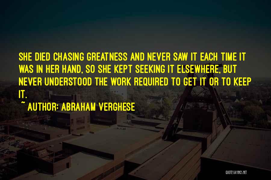 Abraham Verghese Quotes: She Died Chasing Greatness And Never Saw It Each Time It Was In Her Hand, So She Kept Seeking It