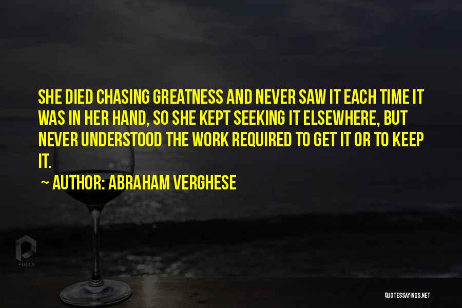 Abraham Verghese Quotes: She Died Chasing Greatness And Never Saw It Each Time It Was In Her Hand, So She Kept Seeking It