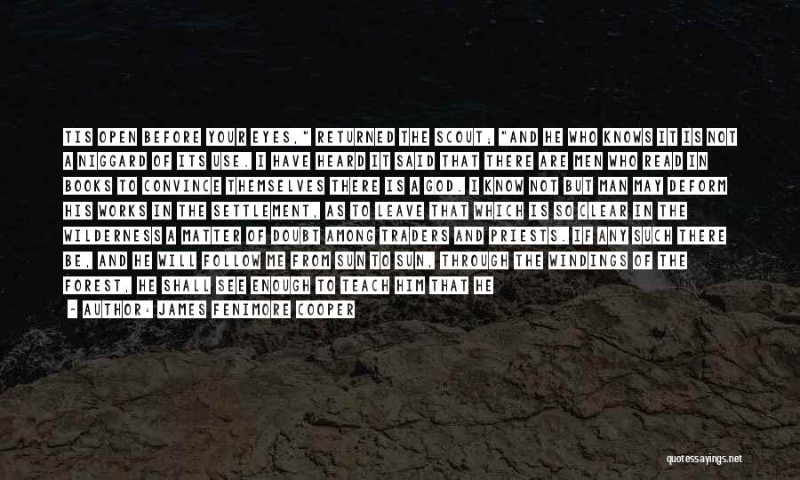James Fenimore Cooper Quotes: Tis Open Before Your Eyes, Returned The Scout; And He Who Knows It Is Not A Niggard Of Its Use.
