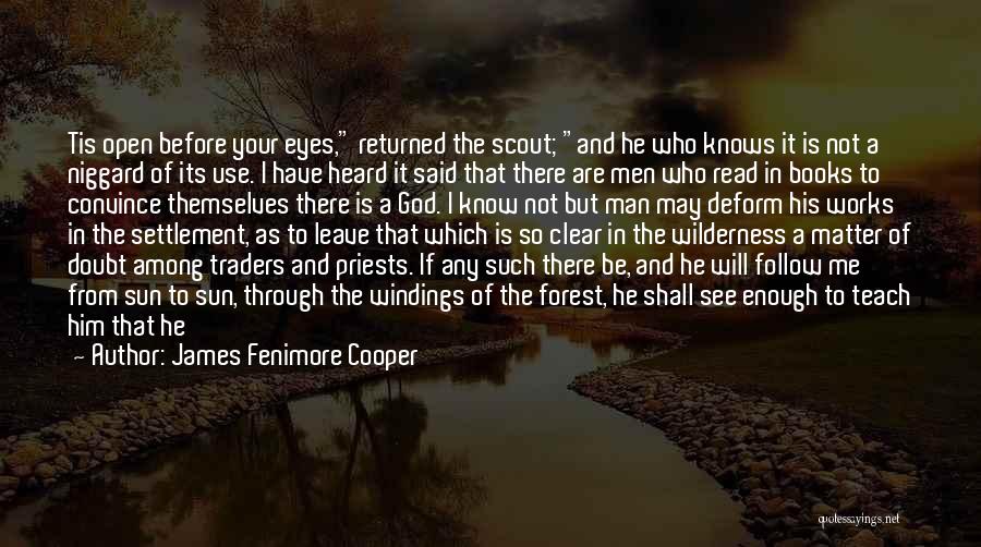 James Fenimore Cooper Quotes: Tis Open Before Your Eyes, Returned The Scout; And He Who Knows It Is Not A Niggard Of Its Use.