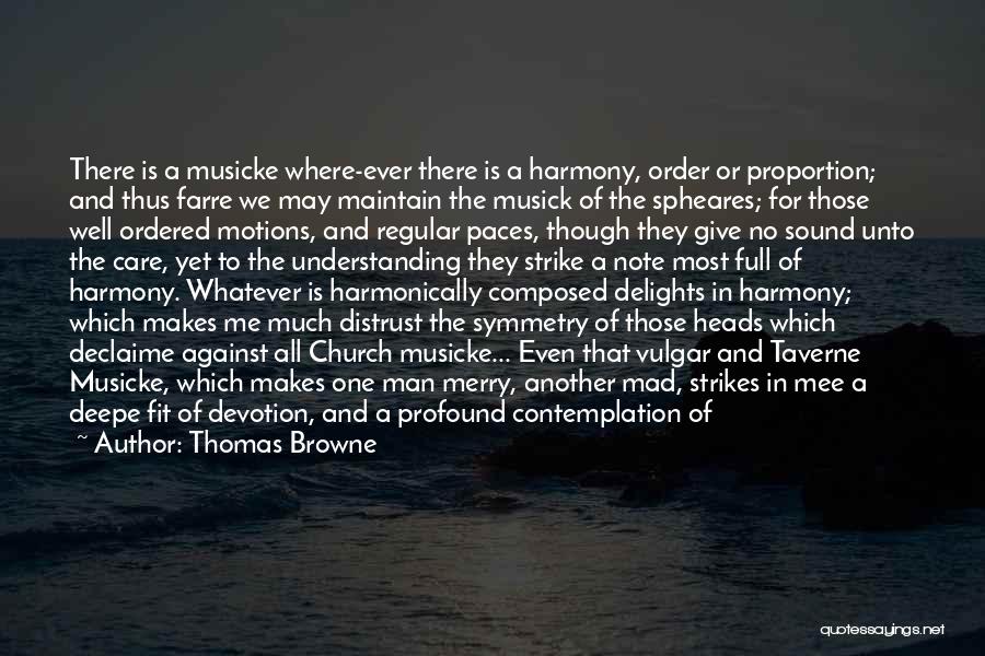 Thomas Browne Quotes: There Is A Musicke Where-ever There Is A Harmony, Order Or Proportion; And Thus Farre We May Maintain The Musick