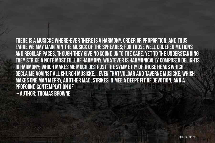 Thomas Browne Quotes: There Is A Musicke Where-ever There Is A Harmony, Order Or Proportion; And Thus Farre We May Maintain The Musick