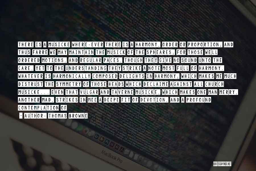 Thomas Browne Quotes: There Is A Musicke Where-ever There Is A Harmony, Order Or Proportion; And Thus Farre We May Maintain The Musick