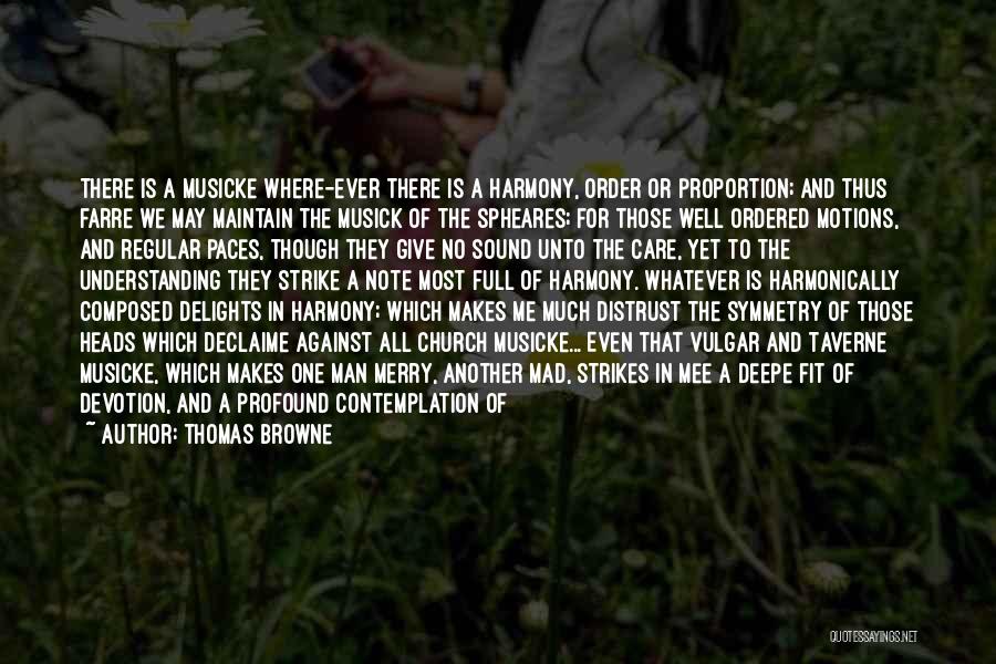 Thomas Browne Quotes: There Is A Musicke Where-ever There Is A Harmony, Order Or Proportion; And Thus Farre We May Maintain The Musick