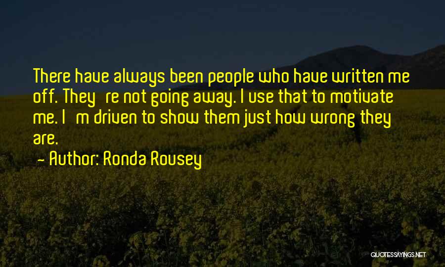 Ronda Rousey Quotes: There Have Always Been People Who Have Written Me Off. They're Not Going Away. I Use That To Motivate Me.