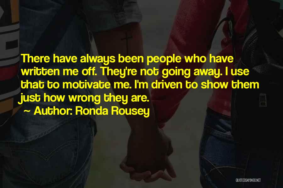 Ronda Rousey Quotes: There Have Always Been People Who Have Written Me Off. They're Not Going Away. I Use That To Motivate Me.