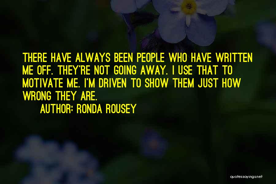 Ronda Rousey Quotes: There Have Always Been People Who Have Written Me Off. They're Not Going Away. I Use That To Motivate Me.