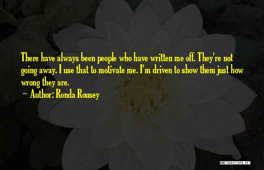 Ronda Rousey Quotes: There Have Always Been People Who Have Written Me Off. They're Not Going Away. I Use That To Motivate Me.