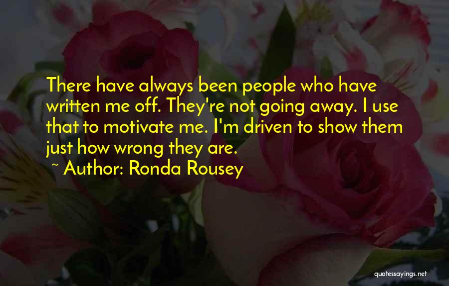 Ronda Rousey Quotes: There Have Always Been People Who Have Written Me Off. They're Not Going Away. I Use That To Motivate Me.