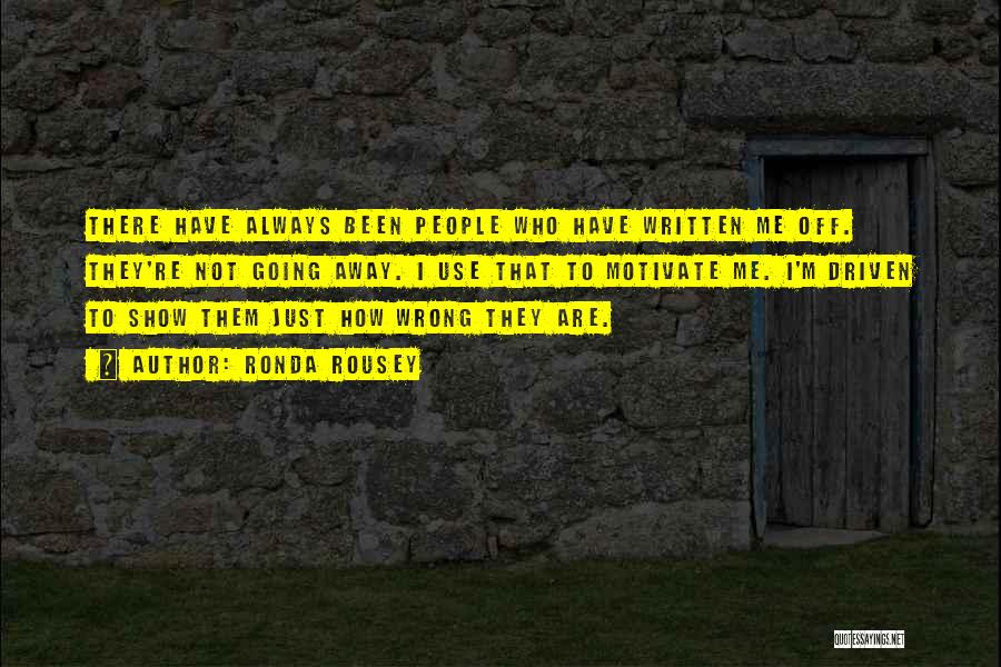Ronda Rousey Quotes: There Have Always Been People Who Have Written Me Off. They're Not Going Away. I Use That To Motivate Me.