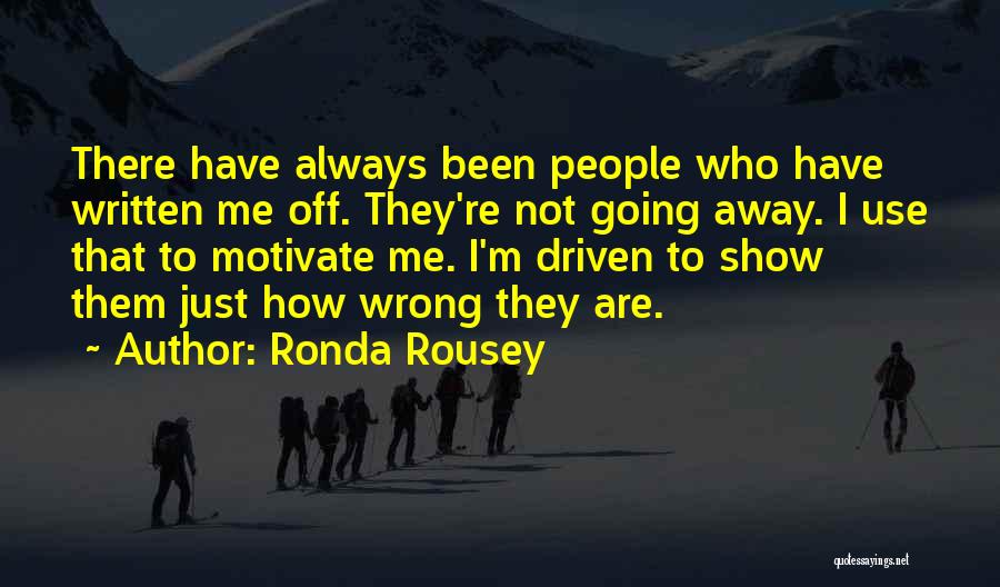 Ronda Rousey Quotes: There Have Always Been People Who Have Written Me Off. They're Not Going Away. I Use That To Motivate Me.