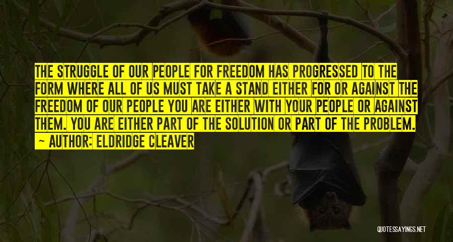 Eldridge Cleaver Quotes: The Struggle Of Our People For Freedom Has Progressed To The Form Where All Of Us Must Take A Stand