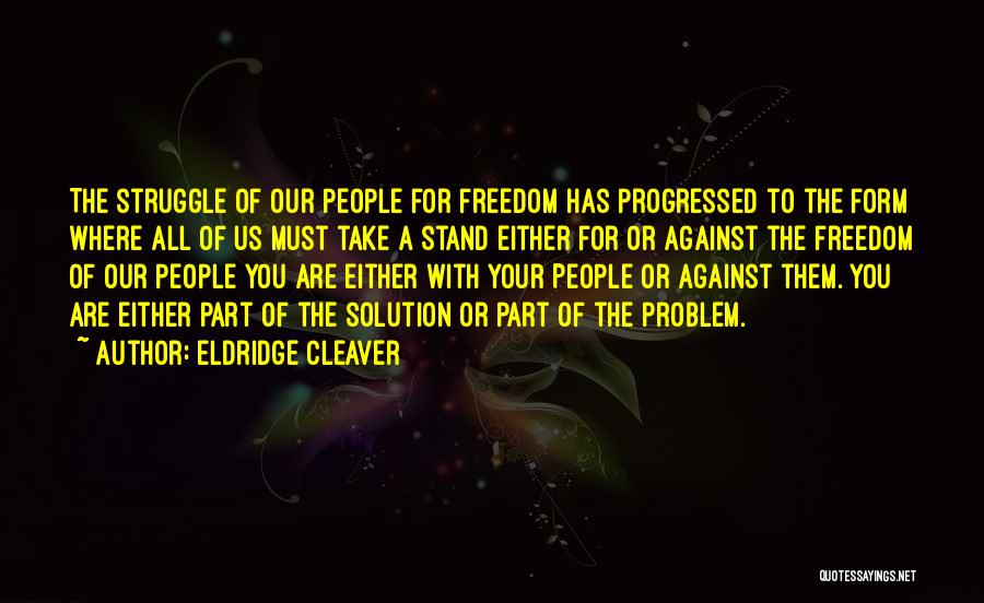 Eldridge Cleaver Quotes: The Struggle Of Our People For Freedom Has Progressed To The Form Where All Of Us Must Take A Stand