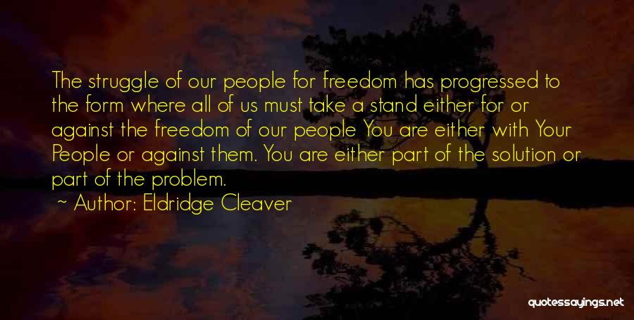 Eldridge Cleaver Quotes: The Struggle Of Our People For Freedom Has Progressed To The Form Where All Of Us Must Take A Stand