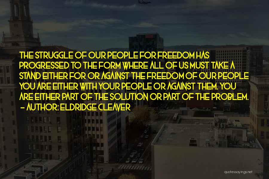 Eldridge Cleaver Quotes: The Struggle Of Our People For Freedom Has Progressed To The Form Where All Of Us Must Take A Stand