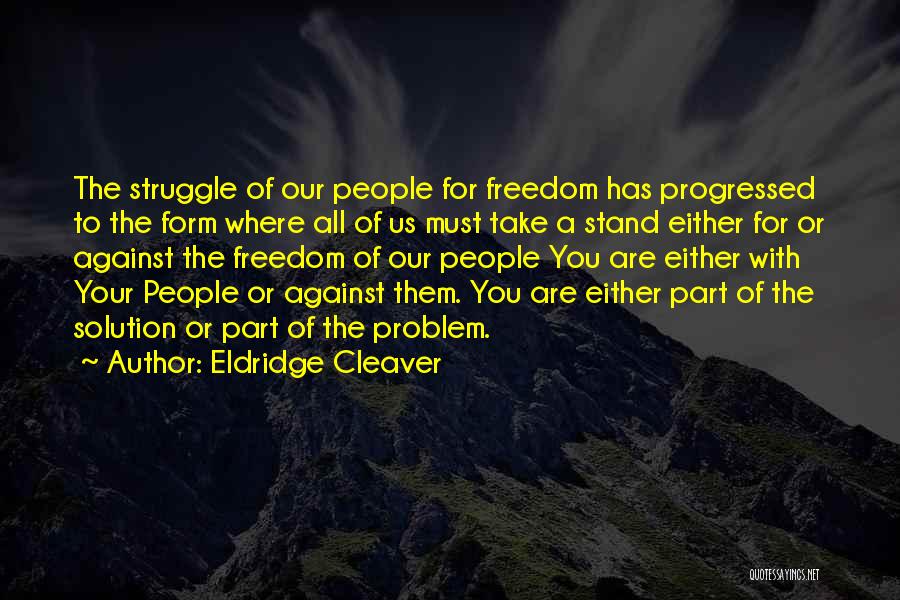 Eldridge Cleaver Quotes: The Struggle Of Our People For Freedom Has Progressed To The Form Where All Of Us Must Take A Stand