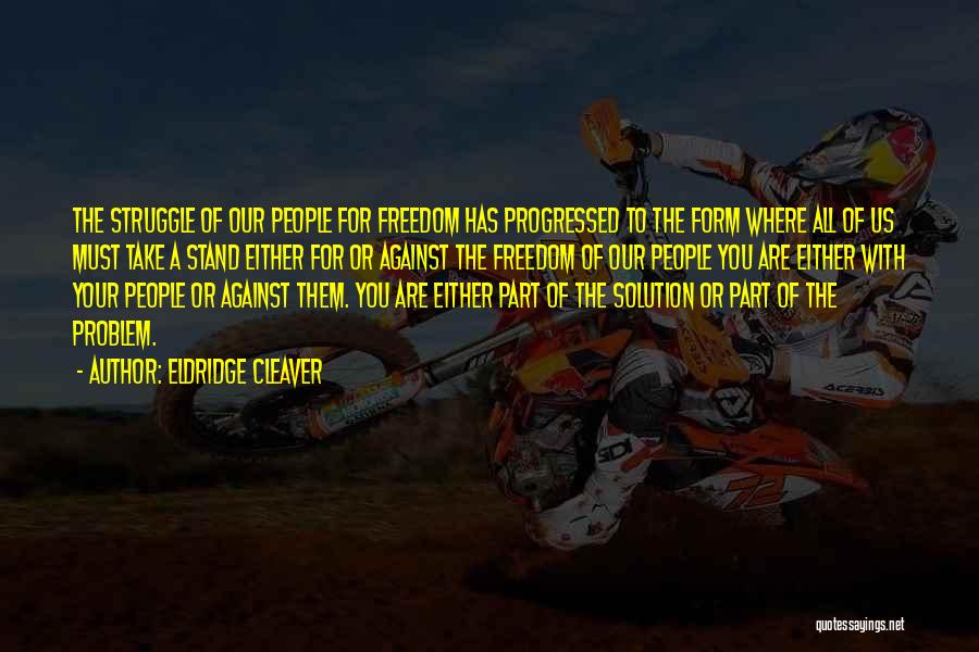 Eldridge Cleaver Quotes: The Struggle Of Our People For Freedom Has Progressed To The Form Where All Of Us Must Take A Stand