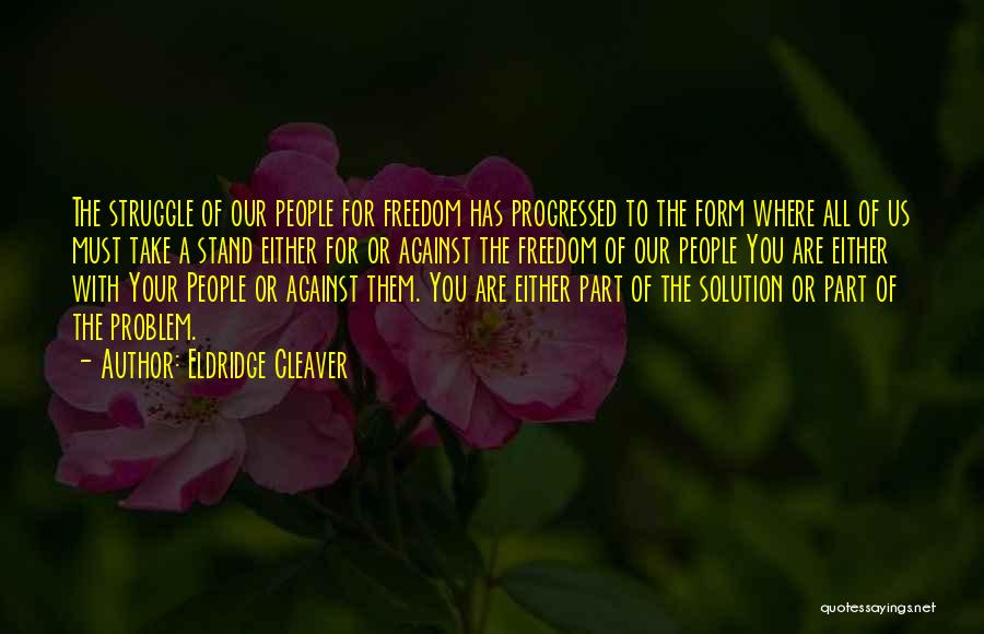 Eldridge Cleaver Quotes: The Struggle Of Our People For Freedom Has Progressed To The Form Where All Of Us Must Take A Stand