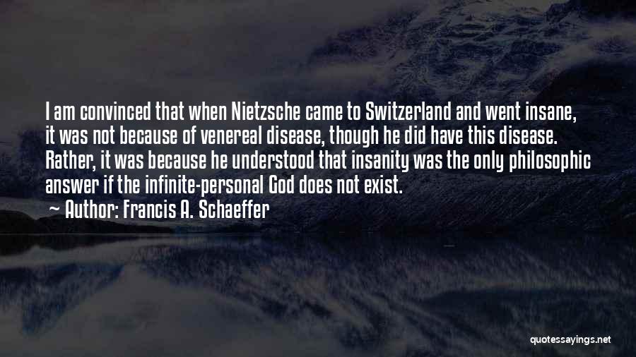 Francis A. Schaeffer Quotes: I Am Convinced That When Nietzsche Came To Switzerland And Went Insane, It Was Not Because Of Venereal Disease, Though