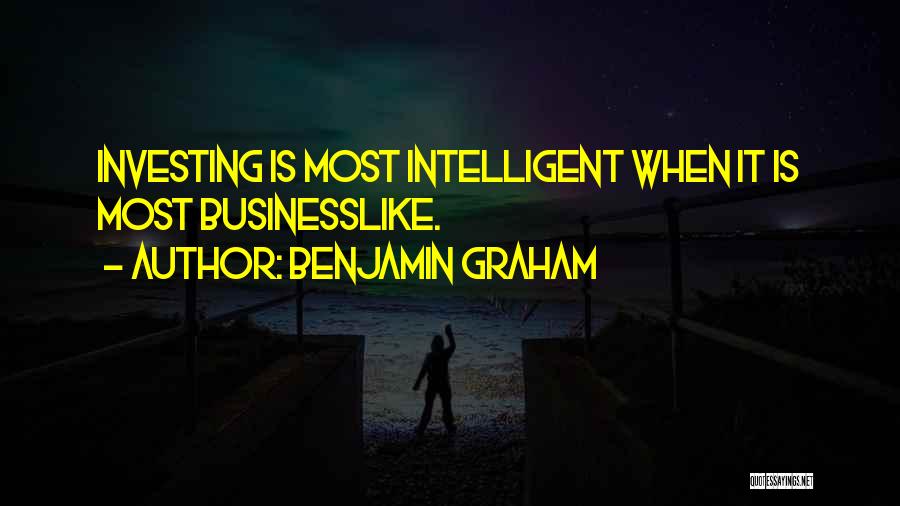 Benjamin Graham Quotes: Investing Is Most Intelligent When It Is Most Businesslike.