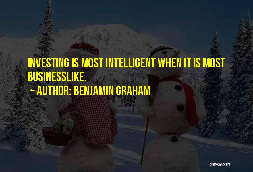 Benjamin Graham Quotes: Investing Is Most Intelligent When It Is Most Businesslike.