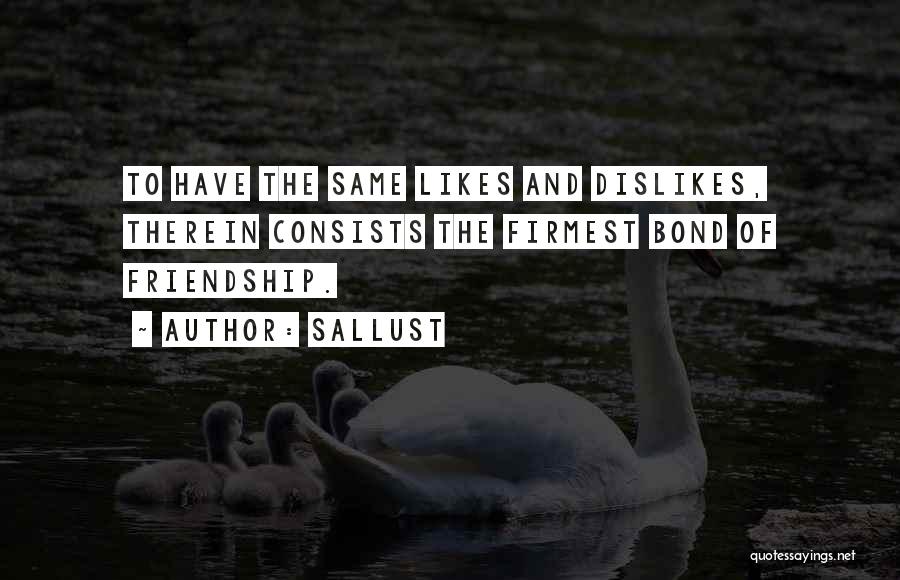 Sallust Quotes: To Have The Same Likes And Dislikes, Therein Consists The Firmest Bond Of Friendship.