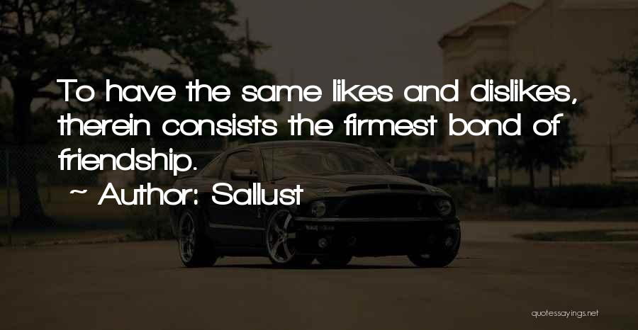 Sallust Quotes: To Have The Same Likes And Dislikes, Therein Consists The Firmest Bond Of Friendship.