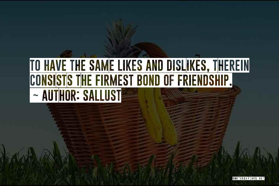 Sallust Quotes: To Have The Same Likes And Dislikes, Therein Consists The Firmest Bond Of Friendship.