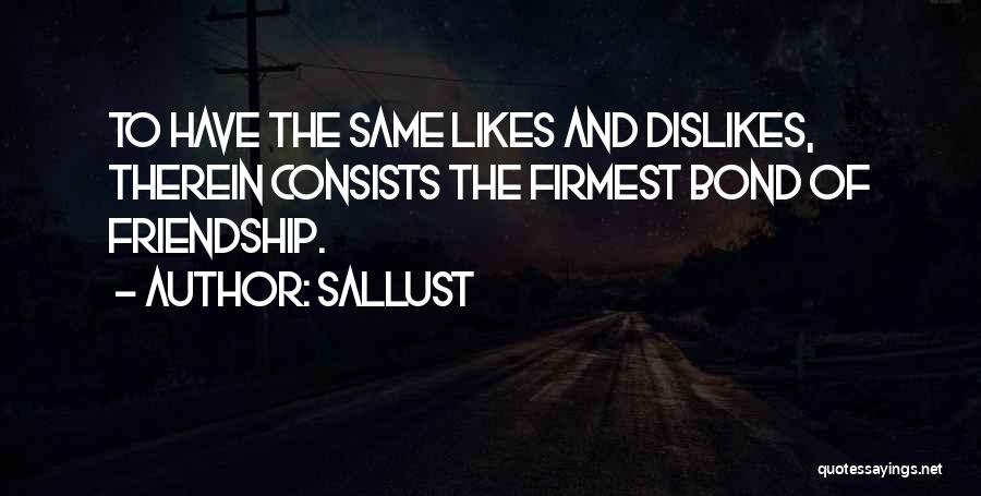 Sallust Quotes: To Have The Same Likes And Dislikes, Therein Consists The Firmest Bond Of Friendship.