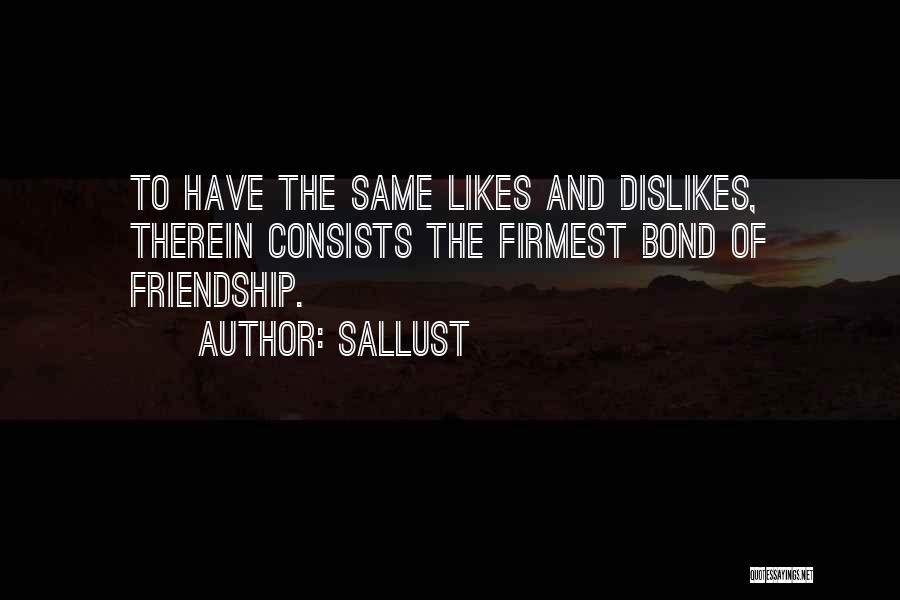 Sallust Quotes: To Have The Same Likes And Dislikes, Therein Consists The Firmest Bond Of Friendship.