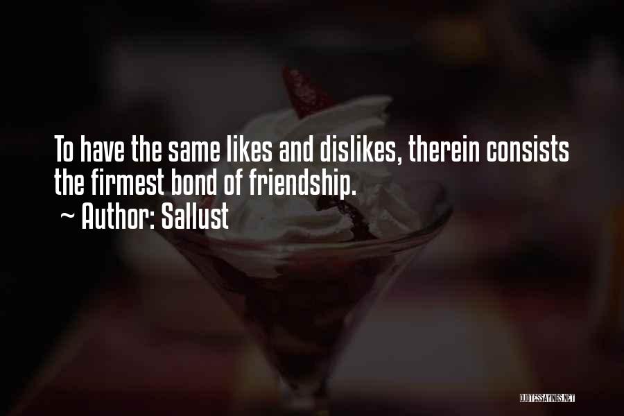 Sallust Quotes: To Have The Same Likes And Dislikes, Therein Consists The Firmest Bond Of Friendship.