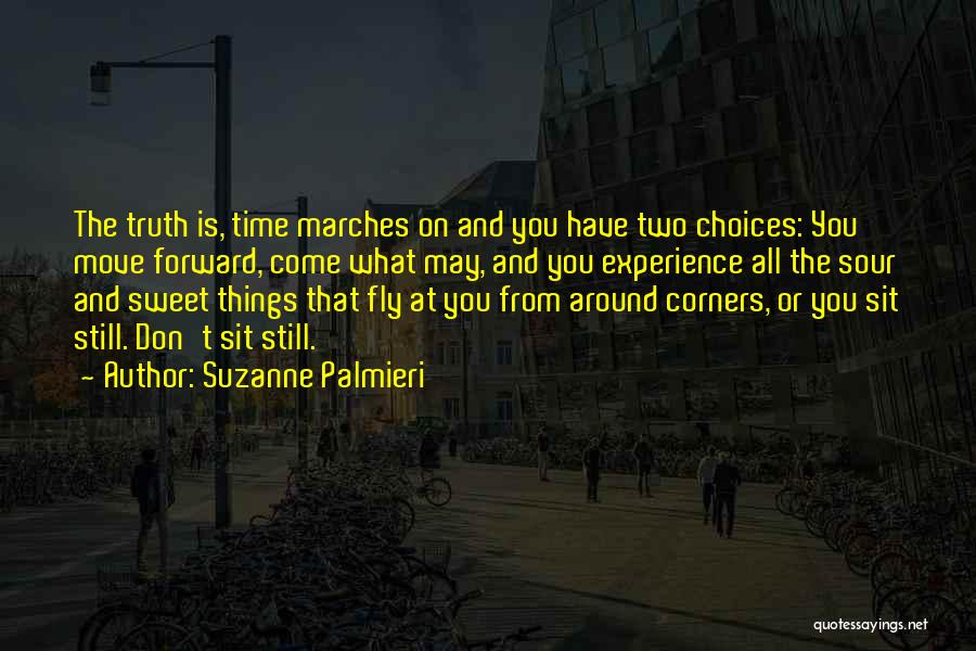 Suzanne Palmieri Quotes: The Truth Is, Time Marches On And You Have Two Choices: You Move Forward, Come What May, And You Experience