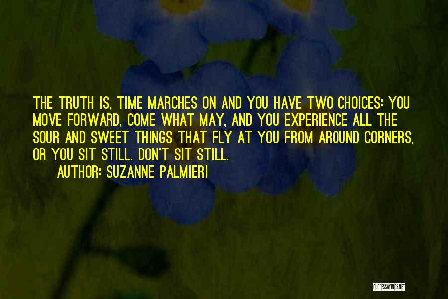 Suzanne Palmieri Quotes: The Truth Is, Time Marches On And You Have Two Choices: You Move Forward, Come What May, And You Experience