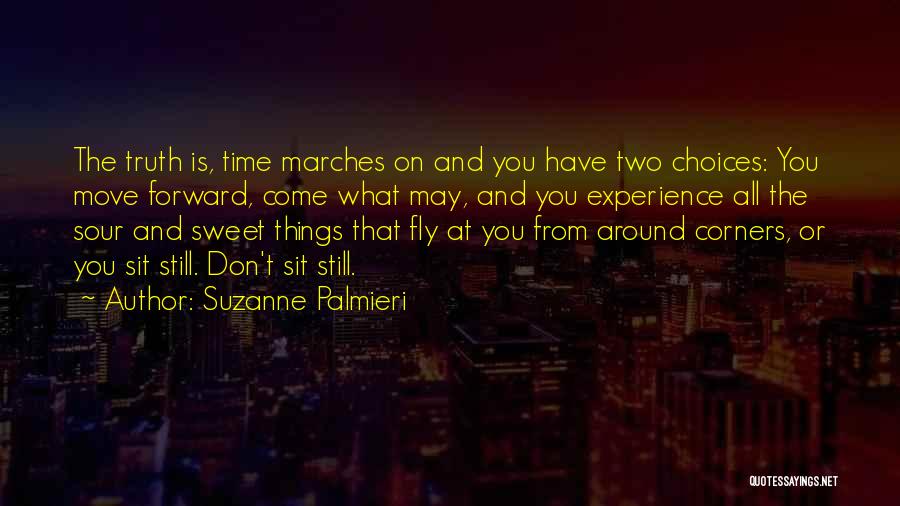 Suzanne Palmieri Quotes: The Truth Is, Time Marches On And You Have Two Choices: You Move Forward, Come What May, And You Experience