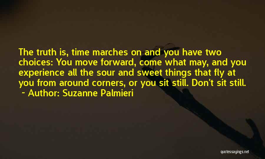Suzanne Palmieri Quotes: The Truth Is, Time Marches On And You Have Two Choices: You Move Forward, Come What May, And You Experience